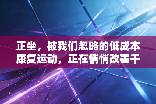 正坐，被我们忽略的低成本康复运动，正在悄悄改善千万人的肩颈腰痛