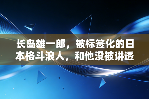 长岛雄一郎，被标签化的日本格斗浪人，和他没被讲透的格斗人生