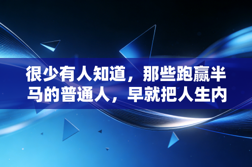 很少有人知道，那些跑赢半马的普通人，早就把人生内核练稳了