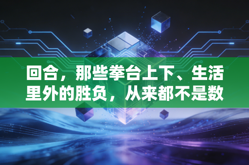 回合，那些拳台上下、生活里外的胜负，从来都不是数秒说了算
