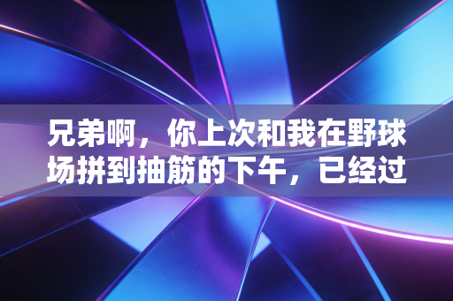 兄弟啊，你上次和我在野球场拼到抽筋的下午，已经过去10年了