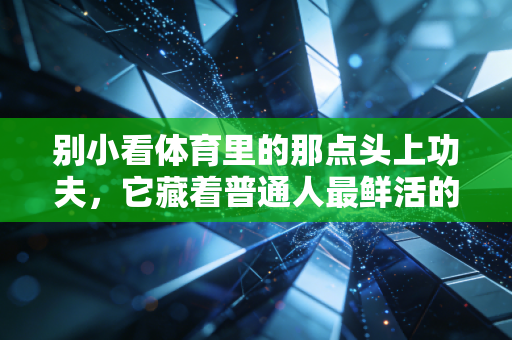 别小看体育里的那点头上功夫，它藏着普通人最鲜活的运动热爱