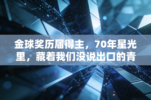 金球奖历届得主,70年星光里,藏着我们没说出口的青春注脚 金球奖历届得主,70年星光里,藏着我们没说出口的青春注脚