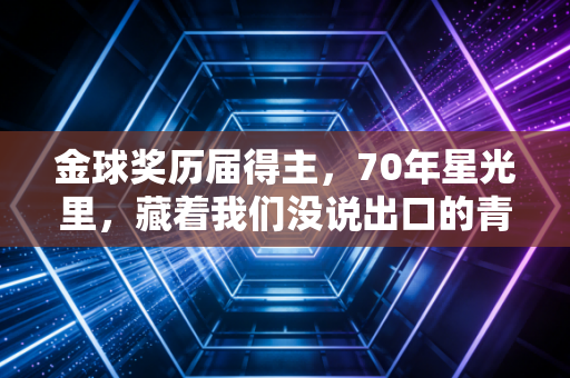 金球奖历届得主，70年星光里，藏着我们没说出口的青春注脚