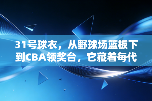 31号球衣，从野球场篮板下到CBA领奖台，它藏着每代篮球人没说出口的热爱