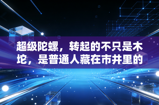超级陀螺，转起的不只是木坨，是普通人藏在市井里的体育英雄梦