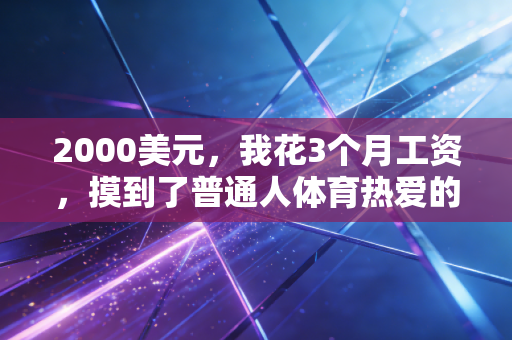 2000美元，我花3个月工资，摸到了普通人体育热爱的天花板