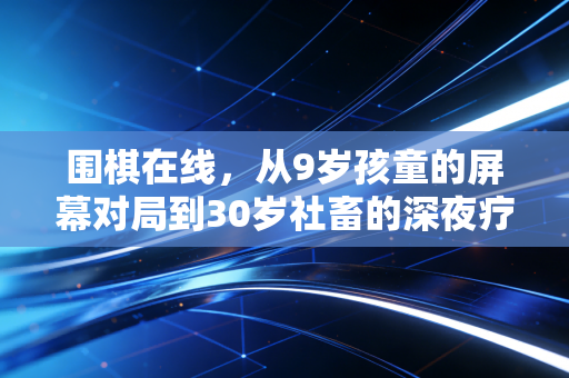围棋在线，从9岁孩童的屏幕对局到30岁社畜的深夜疗愈，古老运动的新故事才刚开场