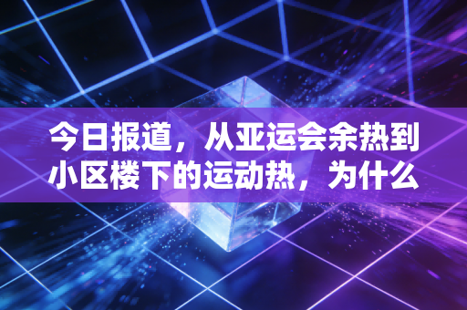 今日报道，从亚运会余热到小区楼下的运动热，为什么我劝你别跟风瞎练？