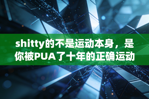 shitty的不是运动本身,是你被PUA了十年的正确运动观 shitty的不是运动本身,是你被PUA了十年的正确运动观
