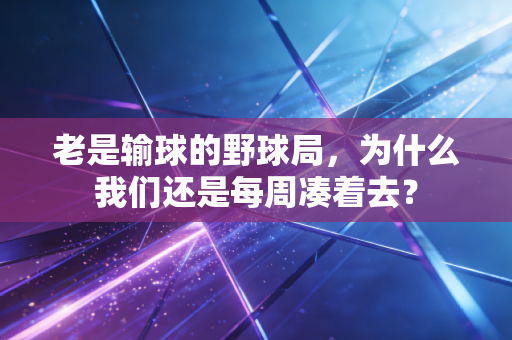 老是输球的野球局，为什么我们还是每周凑着去？