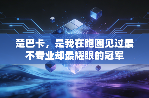 楚巴卡，是我在跑圈见过最不专业却最耀眼的冠军