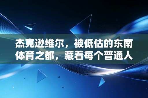 杰克逊维尔，被低估的东南体育之都，藏着每个普通人的运动狂想