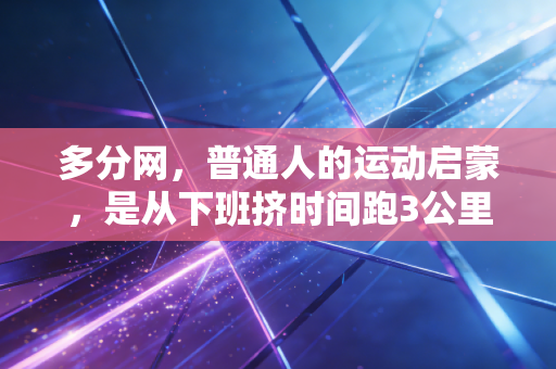 多分网，普通人的运动启蒙，是从下班挤时间跑3公里开始的