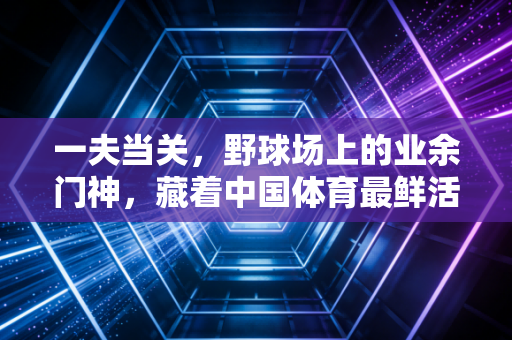 一夫当关，野球场上的业余门神，藏着中国体育最鲜活的烟火气