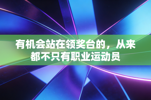 有机会站在领奖台的，从来都不只有职业运动员