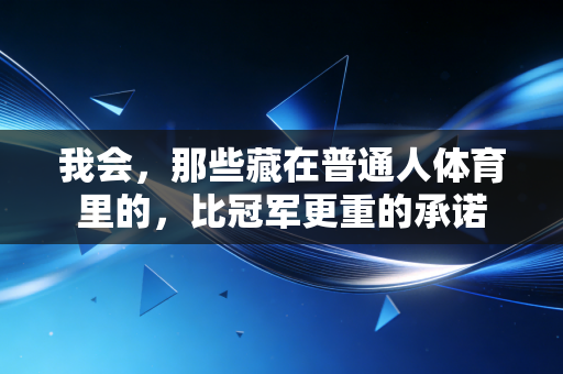 我会,那些藏在普通人体育里的,比冠军更重的承诺 我会,那些藏在普通人体育里的,比冠军更重的承诺