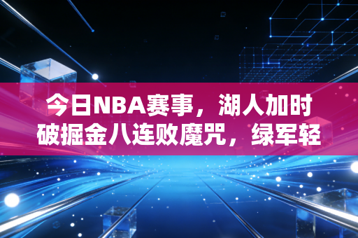 今日NBA赛事,湖人加时破掘金八连败魔咒,绿军轻取篮网,球场上的热血从来都照进普通人的生活 今日NBA赛事,湖人加时破掘金八连败魔咒,绿军轻取篮网,球场上的热血从来都照进普通人的生活