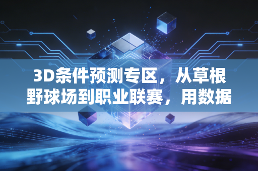 3D条件预测专区,从草根野球场到职业联赛,用数据帮你躲开90%的观赛、购彩坑 3D条件预测专区,从草根野球场到职业联赛,用数据帮你躲开90%的观赛、购彩坑
