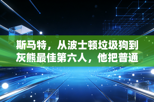 斯马特，从波士顿垃圾狗到灰熊最佳第六人，他把普通人的韧性焊在了NBA赛场上