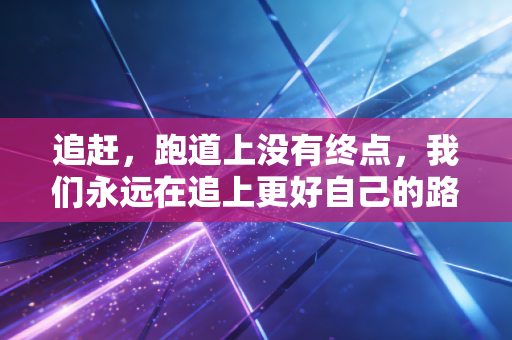 追赶，跑道上没有终点，我们永远在追上更好自己的路上