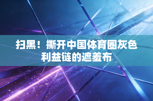 扫黑！撕开中国体育圈灰色利益链的遮羞布