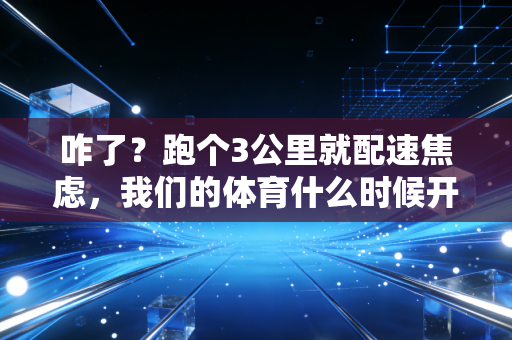 咋了？跑个3公里就配速焦虑，我们的体育什么时候开始变成「比出来的负担」了？