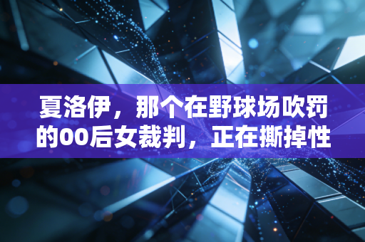 夏洛伊，那个在野球场吹罚的00后女裁判，正在撕掉性别偏见的标签