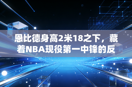 恩比德身高2米18之下，藏着NBA现役第一中锋的反差人生