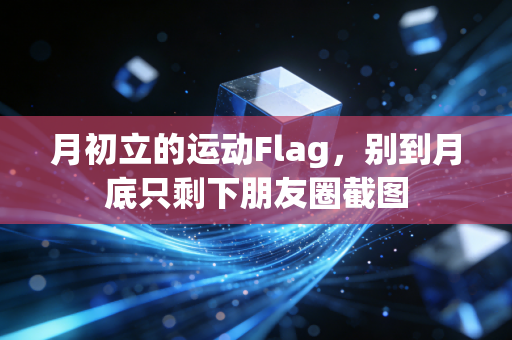 月初立的运动Flag，别到月底只剩下朋友圈截图