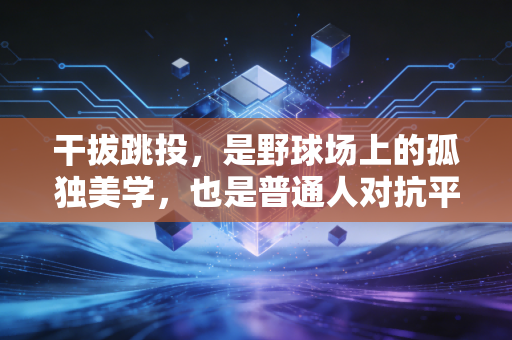 干拔跳投，是野球场上的孤独美学，也是普通人对抗平庸的小英雄主义