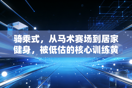 骑乘式,从马术赛场到居家健身,被低估的核心训练黄金动作 骑乘式,从马术赛场到居家健身,被低估的核心训练黄金动作