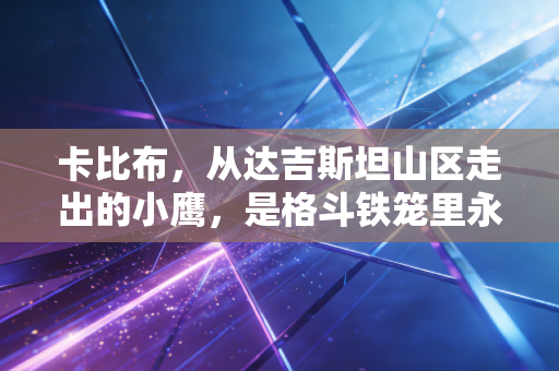 卡比布，从达吉斯坦山区走出的小鹰，是格斗铁笼里永远的不败神话