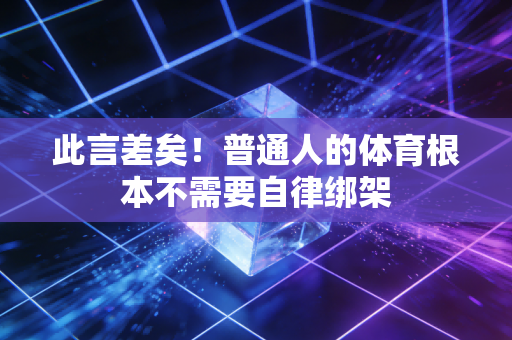 此言差矣!普通人的体育根本不需要自律绑架 此言差矣!普通人的体育根本不需要自律绑架