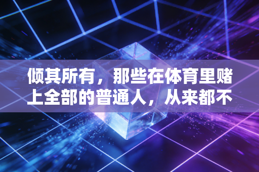 倾其所有，那些在体育里赌上全部的普通人，从来都不是傻子