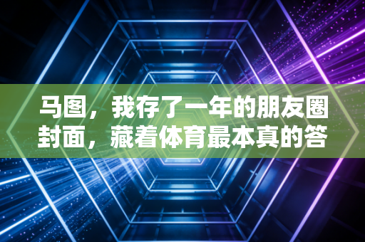 马图,我存了一年的朋友圈封面,藏着体育最本真的答案 马图,我存了一年的朋友圈封面,藏着体育最本真的答案