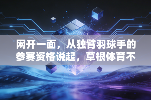 网开一面,从独臂羽球手的参赛资格说起,草根体育不该只有非赢即罚的冰冷规则 网开一面,从独臂羽球手的参赛资格说起,草根体育不该只有非赢即罚的冰冷规则