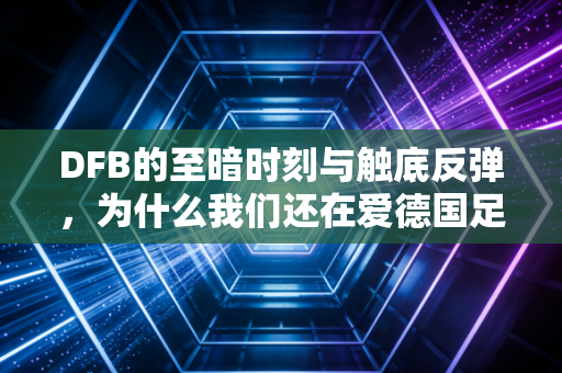 DFB的至暗时刻与触底反弹，为什么我们还在爱德国足球？