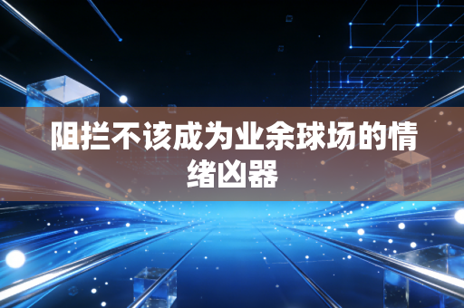 阻拦不该成为业余球场的情绪凶器