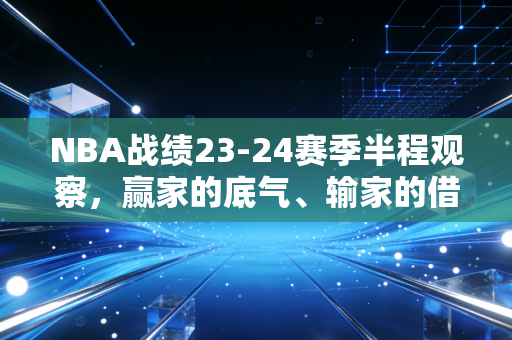 NBA战绩23-24赛季半程观察，赢家的底气、输家的借口，和普通人摸鱼也能悟的职场逻辑