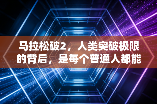 马拉松破2，人类突破极限的背后，是每个普通人都能复刻的向前哲学