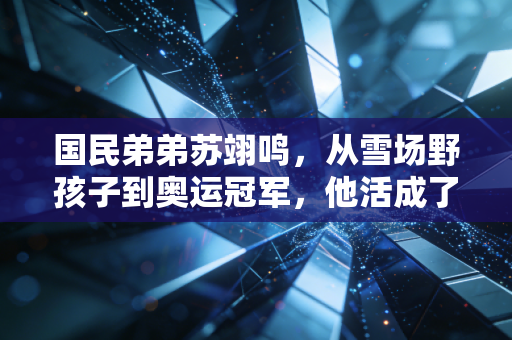 国民弟弟苏翊鸣，从雪场野孩子到奥运冠军，他活成了所有少年最想成为的样子