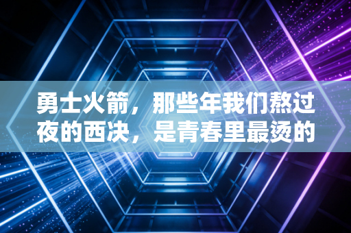 勇士火箭，那些年我们熬过夜的西决，是青春里最烫的篮球记忆