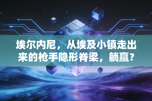 埃尔内尼，从埃及小镇走出来的枪手隐形脊梁，躺赢？是你没看懂普通人的生存哲学