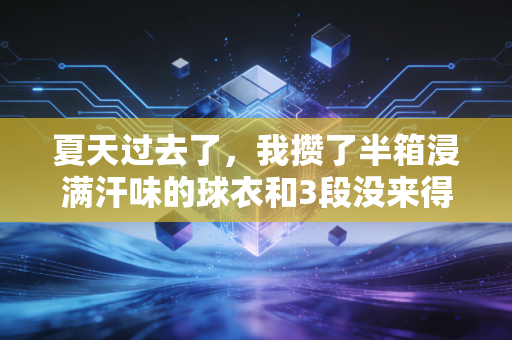 夏天过去了，我攒了半箱浸满汗味的球衣和3段没来得及说出口的运动故事