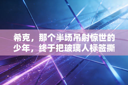 希克，那个半场吊射惊世的少年，终于把玻璃人标签撕成了冠军勋章