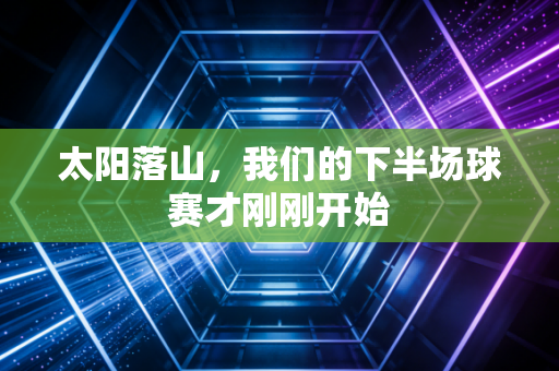 太阳落山，我们的下半场球赛才刚刚开始