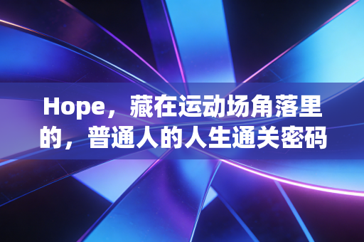 Hope,藏在运动场角落里的,普通人的人生通关密码 Hope,藏在运动场角落里的,普通人的人生通关密码