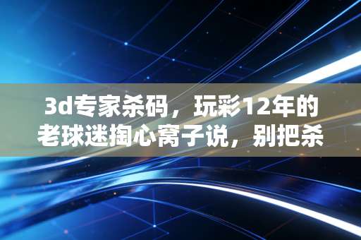 3d专家杀码，玩彩12年的老球迷掏心窝子说，别把杀号当稳赚圣经