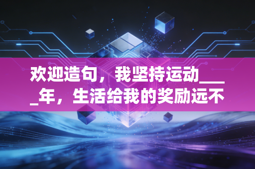 欢迎造句,我坚持运动____年,生活给我的奖励远不止瘦了十斤 欢迎造句,我坚持运动____年,生活给我的奖励远不止瘦了十斤